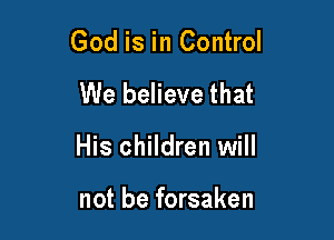 God is in Control

We believe that

His children will

not be forsaken