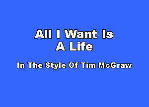 All I Want Is
A Life

In The Style Of Tim McGraw