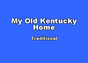 My Old Kentucky
Home

Traditional