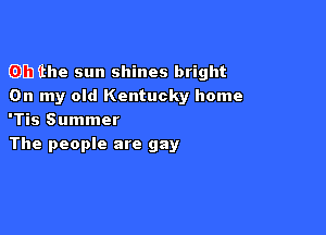 0000

Oh the sun shines bright
On my old Kentucky home

'Tis Summer