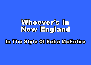 Whoever's In
New England

In The Style Of Reba McEntire