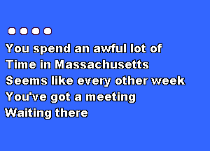 0000

You spend an awful lot of
Time in Massachusetts

Seems like every other week
You've got a meeting
Waiting there