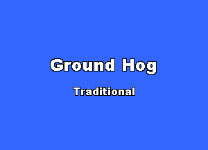 Ground Hog

Traditional