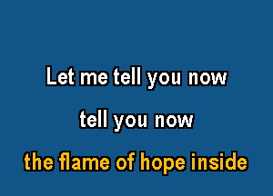 Let me tell you now

tell you now

the flame of hope inside