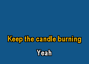Keep the candle burning
Yeah