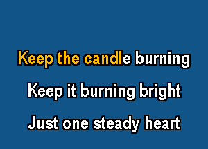 Keep the candle burning
Keep it burning bright

J ust one steady heart