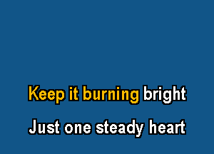Keep it burning bright

J ust one steady heart