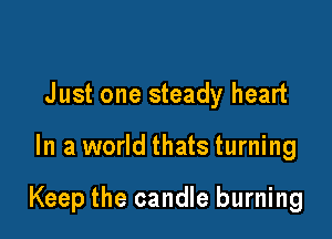 J ust one steady heart

In a world thats turning

Keep the candle burning