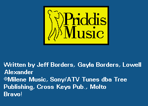 Written by Jeff Borders, Gayle Borders, Lowell
Alexander

eMilene Music, SonyfAW Tunes dba Tree
Publishing, Cross Keys Pub., Malta

Bravo!