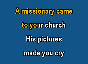 A missionary came

to your church
His pictures

made you cry