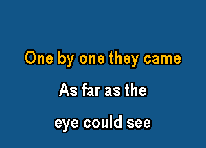 One by one they came

As far as the

eye could see