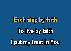 Each step by faith

To live by faith

lput my trust in You
