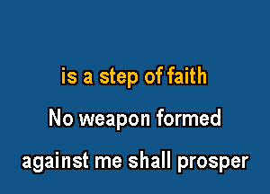 is a step of faith

No weapon formed

against me shall prosper