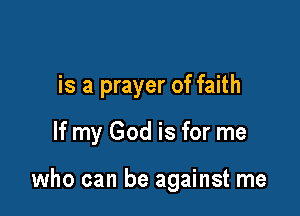 is a prayer of faith

If my God is for me

who can be against me