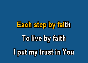 Each step by faith

To live by faith

lput my trust in You