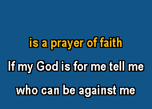 is a prayer of faith

If my God is for me tell me

who can be against me