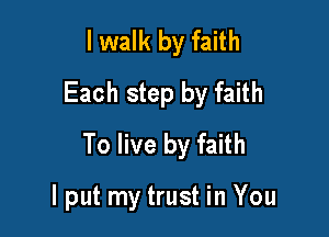 I walk by faith
Each step by faith
To live by faith

I put my trust in You