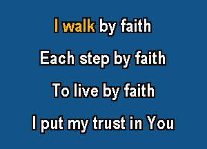 I walk by faith
Each step by faith
To live by faith

I put my trust in You