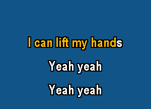 I can lift my hands

Yeah yeah
Yeah yeah