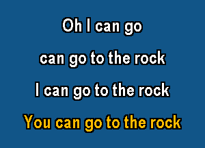 You can go to the rock