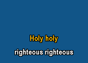 Holy holy

righteous righteous