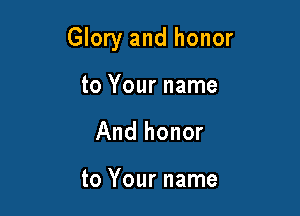 Glory and honor

to Your name
And honor

to Your name