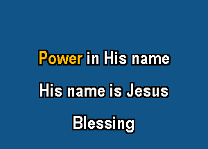 Power in His name

His name is Jesus

Blessing