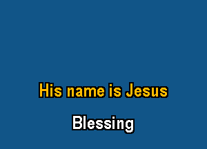 His name is Jesus

Blessing