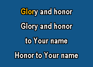 Glory and honor

Glory and honor
to Your name

Honor to Your name