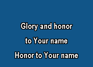 Glory and honor

to Your name

Honor to Your name