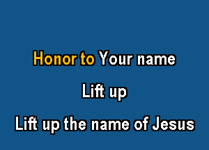 Honor to Your name

Lift up

Lift up the name of Jesus