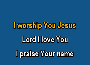 lworship You Jesus

Lord I love You

I praise Your name