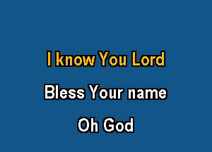 I know You Lord

Bless Your name

Oh God