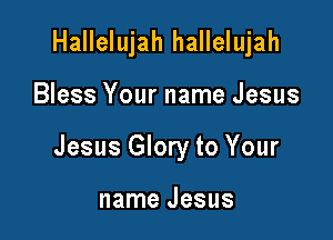 Hallelujah hallelujah

Bless Your name Jesus

Jesus Glory to Your

name Jesus