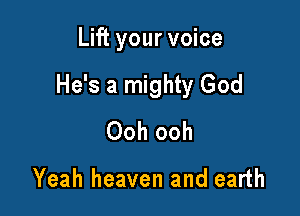 Lift your voice

He's a mighty God

Ooh ooh

Yeah heaven and earth