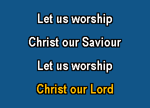 Let us worship

Christ our Saviour

Let us worship

Christ our Lord
