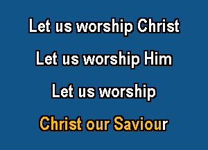 Let us worship Christ

Let us worship Him

Let us worship

Christ our Saviour