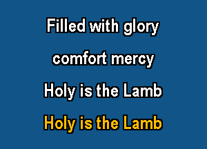 Filled with glory

comfort mercy
Holy is the Lamb
Holy is the Lamb
