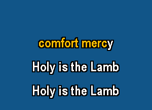 comfort mercy

Holy is the Lamb
Holy is the Lamb