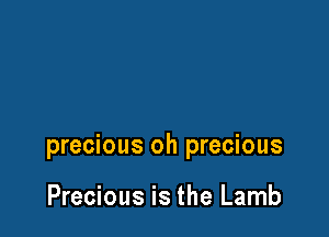 precious oh precious

Precious is the Lamb