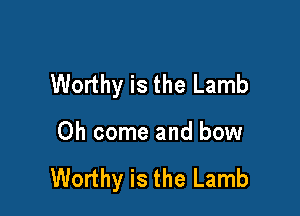 Worthy is the Lamb

Oh come and bow

Worthy is the Lamb