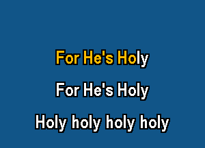 For He's Holy
For He's Holy

Holy holy holy holy