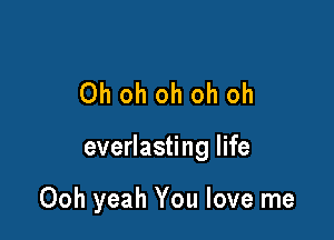 Ohohohohoh

everlasting life

Ooh yeah You love me