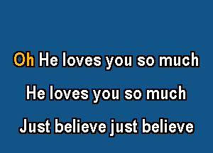 Oh He loves you so much

He loves you so much

Just believe just believe