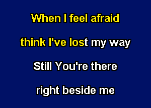 When I feel afraid

think I've lost my way

Still You're there

right beside me