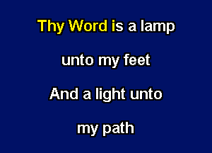 Thy Word is a lamp

unto my feet
And a light unto

my path