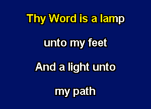 Thy Word is a lamp

unto my feet
And a light unto

my path