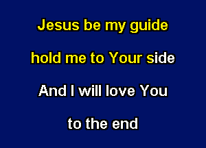 Jesus be my guide

hold me to Your side
And I will love You

to the end