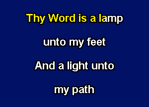 Thy Word is a lamp

unto my feet
And a light unto

my path