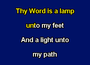 Thy Word is a lamp

unto my feet
And a light unto

my path